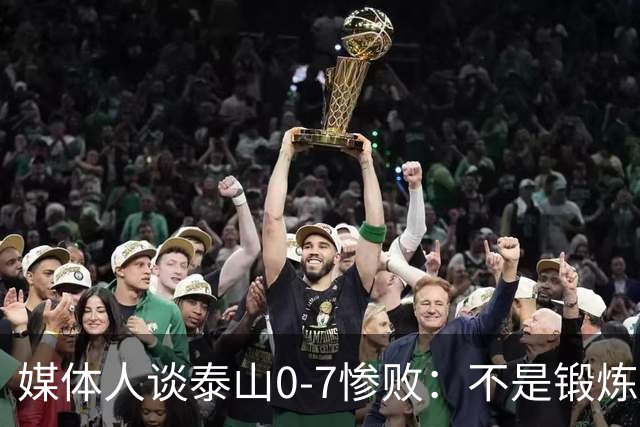 媒体人谈泰山0-7惨败：不是锻炼而是制造童年阴影